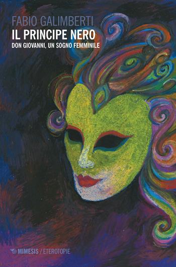 Il principe nero. Don Giovanni, un sogno femminile - Fabio Galimberti - Libro Mimesis 2019, Eterotopie | Libraccio.it