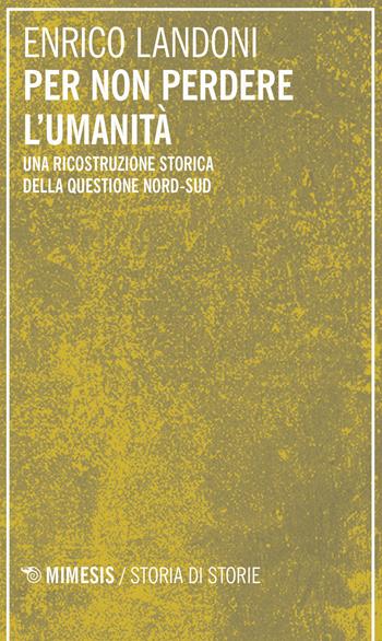 Per non perdere l'umanità. Una ricostruzione storica della questione Nord-Sud - Enrico Landoni - Libro Mimesis 2020, Storia di storie | Libraccio.it
