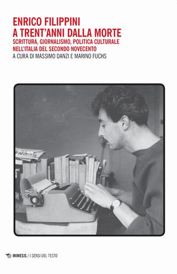 Enrico Filippini a trent'anni dalla morte. Scrittura, giornalismo, politica culturale nell'Italia del secondo Novecento - Marino Fuchs - Libro Mimesis 2019, I sensi del testo | Libraccio.it