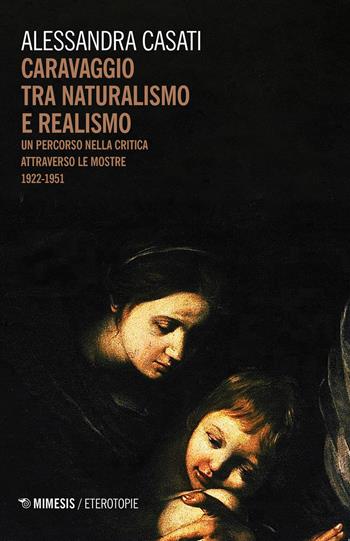 Caravaggio tra naturalismo e realismo. Un percorso nella critica attraverso le mostre (1922-1951) - Alessandra Casati - Libro Mimesis 2020, Eterotopie | Libraccio.it
