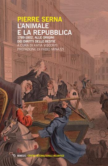 L' animale e la Repubblica. 1789-1802, alle origini dei diritti delle bestie - Pierre Serna - Libro Mimesis 2019, Centro internazionale insubrico. Studi | Libraccio.it