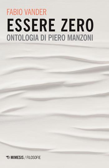 Essere Zero. Ontologia di Piero Manzoni - Fabio Vander - Libro Mimesis 2019, Filosofie | Libraccio.it