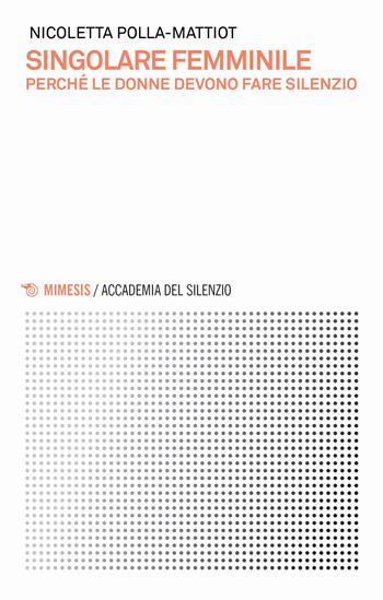 Singolare femminile. Perché le donne devono fare silenzio - Nicoletta Polla-Mattiot - Libro Mimesis 2019, Accademia del silenzio | Libraccio.it