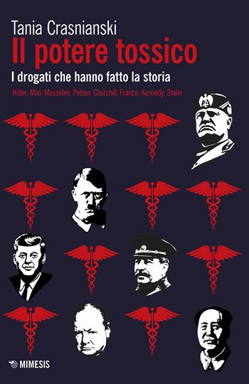 Il potere tossico. I drogati che hanno fatto la storia. Hitler, Mao, Mussolini, Pétain, Churchill, Franco, Kennedy, Stalin - Tania Crasnianski - Libro Mimesis 2019, Mimesis | Libraccio.it