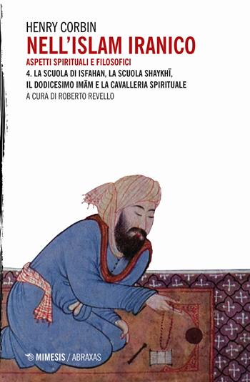 Nell'Islam iranico. Aspetti spirituali e filosofici. Vol. 4: scuola di Isfahan, la scuola Shykhi, il dodicesimo Imam e la cavalleria spirituale, La. - Henry Corbin - Libro Mimesis 2020, Abraxas | Libraccio.it