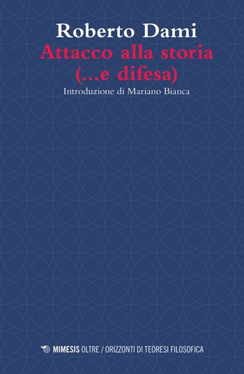 Attacco alla storia (... e difesa) - Roberto Dami - Libro Mimesis 2019, Oltre. Orizzonti di teoresi filosofica | Libraccio.it