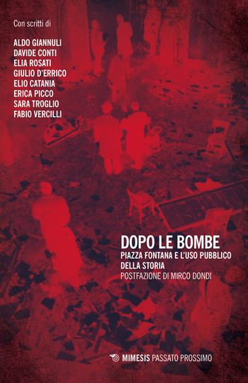 Dopo le bombe. Piazza Fontana e l'uso pubblico della storia  - Libro Mimesis 2019, Passato prossimo | Libraccio.it