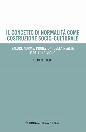 Il concetto di normalità come costruzione socio-culturale. Valori, norme, proiezioni della realtà e dell'individuo - Elena Bettinelli - Libro Mimesis 2019, Etica & politica | Libraccio.it
