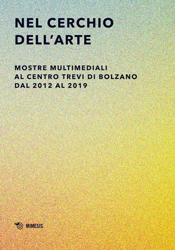 Nel cerchio dell'arte. Mostre multimediali al Centro Trevi di Bolzano dal 2012 al 2019. Ediz. illustrata  - Libro Mimesis 2019, Mimesis | Libraccio.it