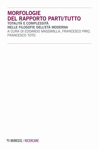 Morfologie del rapporto parti/tutto. Totalità e complessità nelle filosofie dell'età moderna - Francesco Piro - Libro Mimesis 2019, Ricercare | Libraccio.it