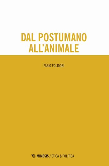 Dal postumano all'animale - Fabio Polidori - Libro Mimesis 2019, Etica & politica | Libraccio.it