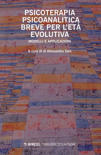 Psicoterapia psicoanalitica breve per l'età evolutiva. Modelli e applicazioni  - Libro Mimesis 2019, Frontiere della psiche | Libraccio.it