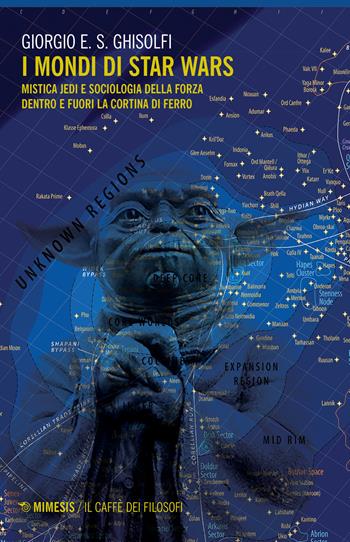 I mondi di Star Wars. Mistica Jedi e sociologia della forza dentro e fuori la Cortina di Ferro - Giorgio E. S. Ghisolfi - Libro Mimesis 2019, Il caffè dei filosofi | Libraccio.it