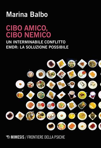 Cibo amico, cibo nemico. Un interminabile conflitto. EMDR: la soluzione possibile - Marina Balbo - Libro Mimesis 2019, Frontiere della psiche | Libraccio.it