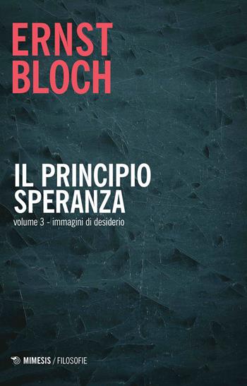 Il principio speranza. Vol. 3: Immagini di desiderio. - Ernst Bloch - Libro Mimesis 2019, Filosofie | Libraccio.it