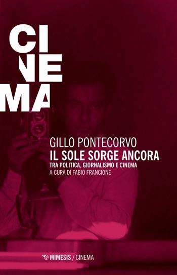Il sole sorge ancora. Tra politica, giornalismo e cinema - Gillo Pontecorvo - Libro Mimesis 2019, Mimesis-Cinema | Libraccio.it