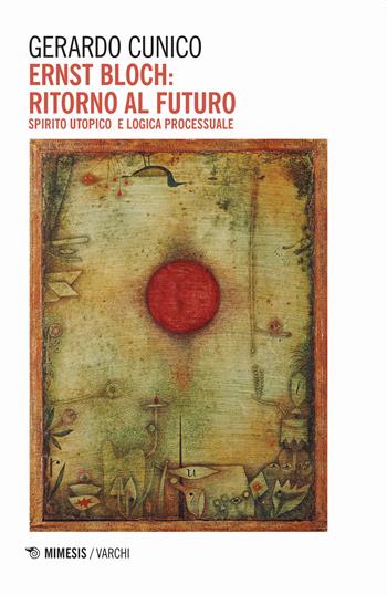 Ernst Bloch: ritorno al futuro. Spirito utopico e logica processuale - Gerardo Cunico - Libro Mimesis 2020, Varchi | Libraccio.it