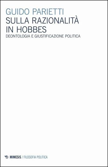 Sulla razionalità in Hobbes. Deontologia e giustificazione politica - Guido Parietti - Libro Mimesis 2020, Filosofia politica | Libraccio.it