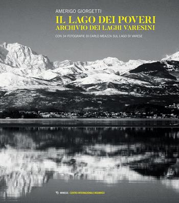 Il lago dei poveri. Archivio dei Laghi varesini - Amerigo Giorgetti - Libro Mimesis 2020, Centro internazionale insubrico. Libri fotografici | Libraccio.it