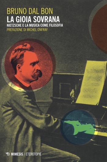 La gioia sovrana. Nietzsche e la musica come filosofia - Bruno Dal Bon - Libro Mimesis 2020, Eterotopie | Libraccio.it