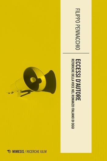 Eccessi d'autore. Retoriche della voce nel romanzo italiano di oggi - Filippo Pennacchio - Libro Mimesis 2020, Ricerche IULM. Comunicazione, arti e media | Libraccio.it