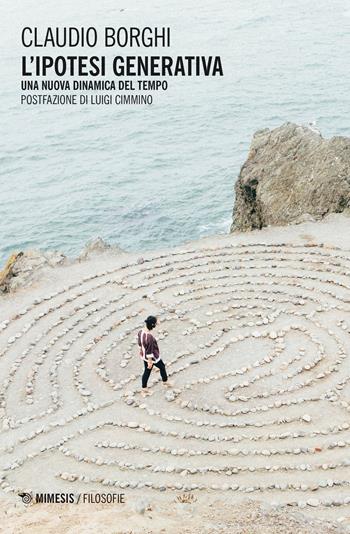L' ipotesi generativa. Una nuova dinamica del tempo - Claudio Borghi - Libro Mimesis 2020, Filosofie | Libraccio.it