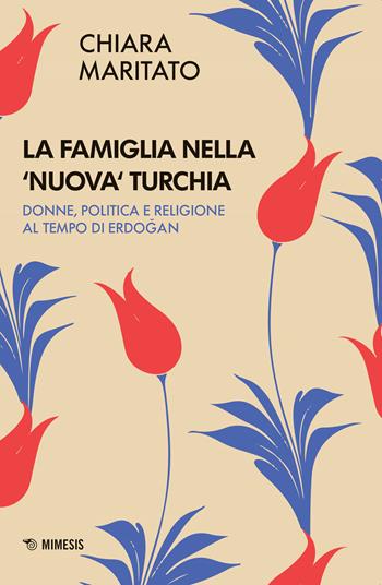 La famiglia nella «nuova» Turchia. Donne, politica e religione al tempo di Erdogan - Chiara Maritato - Libro Mimesis 2020 | Libraccio.it