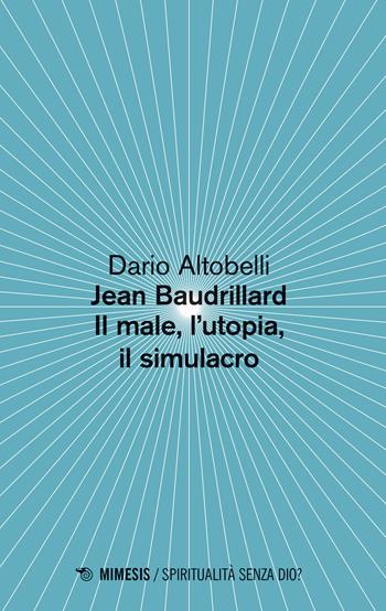 Jean Baudrillard. Il male, l'utopia, il simulacro - Dario Altobelli - Libro Mimesis 2020, Spiritualità senza Dio? | Libraccio.it
