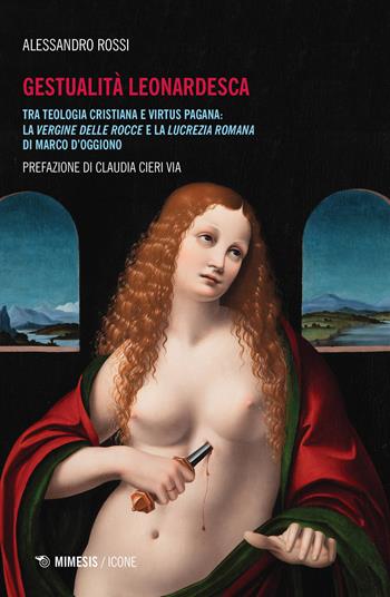 Gestualità leonardesca. Tra teologia cristiana e virtus pagana: la Vergine delle rocce e la Lucrezia romana di Marco D'Oggiono - Alessandro Rossi - Libro Mimesis 2020, Icone | Libraccio.it