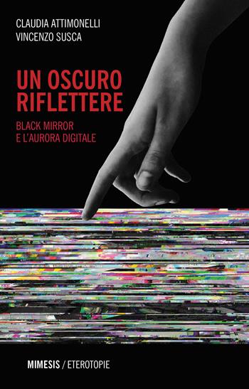 Un oscuro riflettere. Black Mirror e l'aurora digitale - Claudia Attimonelli, Vincenzo Susca - Libro Mimesis 2020, Eterotopie | Libraccio.it