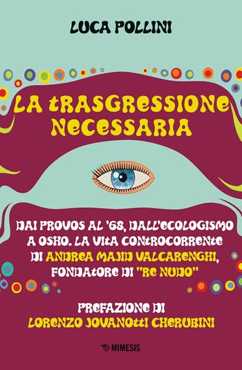 La trasgressione necessaria. Dai «provos» al '68, dall'ecologismo a Osho. La vita controcorrente di Andrea Majid Valcarenghi, fondatore di «Re Nudo» - Luca Pollini - Libro Mimesis 2020, Mimesis | Libraccio.it