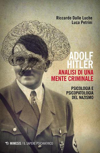 Adolf Hitler: analisi di una mente criminale. Psicologia e psicopatologia del nazismo. Ediz. ampliata - Riccardo Dalle Luche, Luca Petrini - Libro Mimesis 2020, Il sapere psichiatrico | Libraccio.it