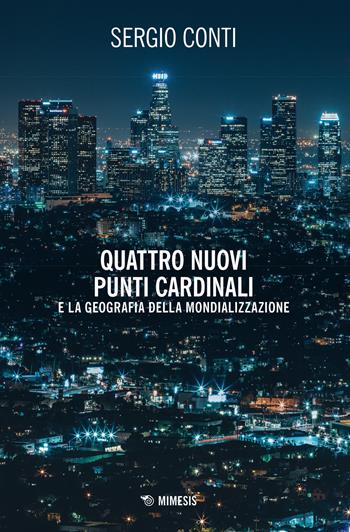 Quattro nuovi punti cardinali e la geografia della mondializzazione - Sergio Conti - Libro Mimesis 2019, Mimesis | Libraccio.it
