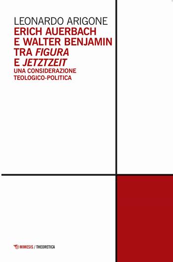 Erich Auerbach e Walter Benjamin tra figura e Jetztzeit. Una considerazione teologico-politica - Leonardo Arigone - Libro Mimesis 2020, Theoretica | Libraccio.it