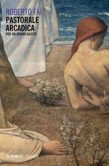 Pastorale arcadica. Per un Regno giusto - Roberto Fai - Libro Mimesis 2020, Filosofie | Libraccio.it