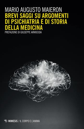 Brevi saggi su argomenti di psichiatria e di storia della medicina - Mario Augusto Maieron - Libro Mimesis 2020, Il corpo e l'anima | Libraccio.it