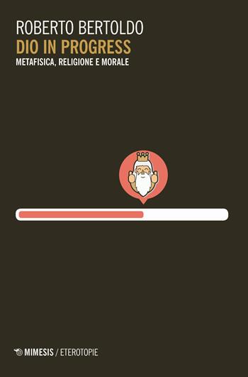 Dio in progress. Metafisica, religione e morale - Roberto Bertoldo - Libro Mimesis 2020, Eterotopie | Libraccio.it