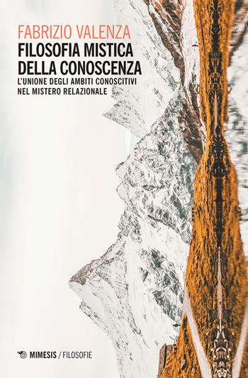 Filosofia mistica della conoscenza. L'unione degli ambiti conoscitivi nel mistero relazionale - Fabrizio Valenza - Libro Mimesis 2020, Filosofie | Libraccio.it