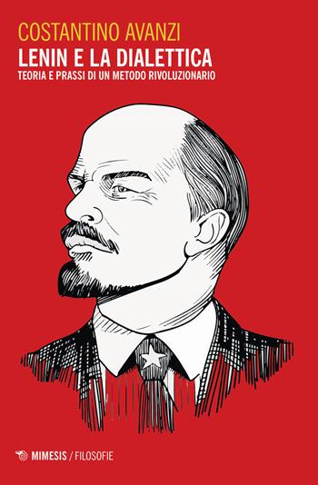 Lenin e la dialettica. Teoria e prassi di un metodo rivoluzionario - Costantino Avanzi - Libro Mimesis 2020, Filosofie | Libraccio.it