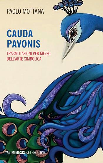 Cauda pavonis. Trasmutazioni per mezzo dell'arte simbolica - Paolo Mottana - Libro Mimesis 2020, Eterotopie | Libraccio.it