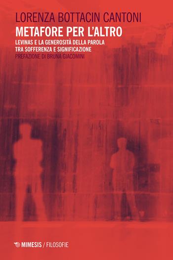 Metafore per l'altro. Levinas e la generosità della parola tra sofferenza e significazione - Lorenza Bottacin Cantoni - Libro Mimesis 2021, Filosofie | Libraccio.it