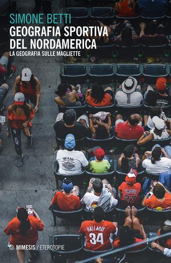 Geografia sportiva del Nordamerica. La geografia sulle magliette - Simone Betti - Libro Mimesis 2020, Eterotopie | Libraccio.it
