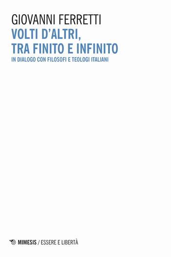 Volti d'altri, tra finito e infinito. In dialogo con filosofi e teologi italiani - Giovanni Ferretti - Libro Mimesis 2020, Essere e libertà | Libraccio.it