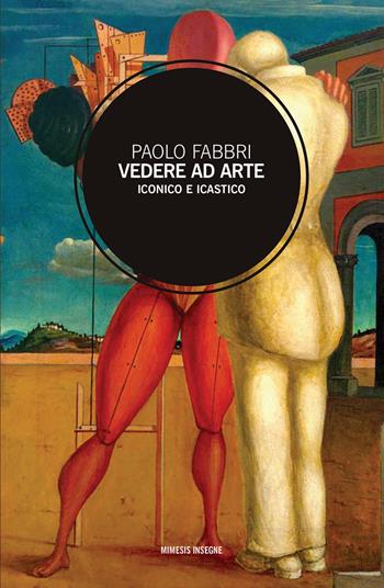 Vedere ad arte. Iconico e icastico - Paolo Fabbri - Libro Mimesis 2020, Insegne | Libraccio.it