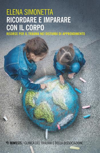 Ricordare e imparare con il corpo. Risorse per il trauma nei disturbi di apprendimento - Elena Simonetta - Libro Mimesis 2020, Clinica del trauma e della dissociazione | Libraccio.it