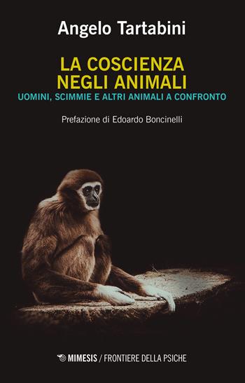 La coscienza negli animali. Uomini, scimmie e altri animali a confronto - Angelo Tartabini - Libro Mimesis 2020, Frontiere della psiche | Libraccio.it