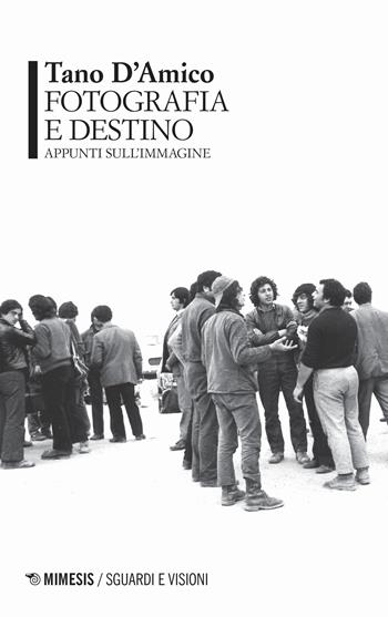 Fotografia e destino. Appunti sull'immagine - Tano D'Amico - Libro Mimesis 2020, Sguardi e visioni | Libraccio.it