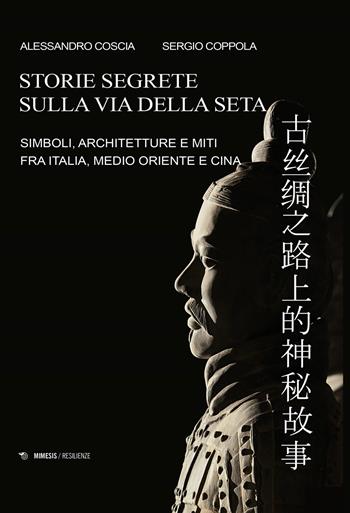 Storie segrete sulla via della seta. Simboli, architetture e miti fra Italia, Medio Oriente e Cina - Alessandro Coscia, Sergio Coppola - Libro Mimesis 2020, Mimesis-Resilienze | Libraccio.it