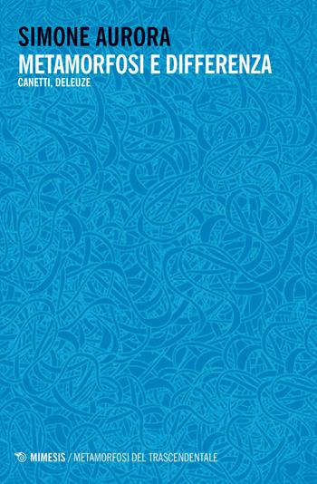 Metamorfosi e differenza. Canetti, Deleuze - Aurora Simone - Libro Mimesis 2020, Metamorfosi del trascendentale | Libraccio.it