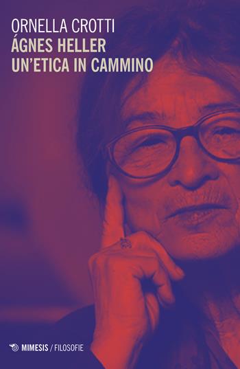 Agnes Heller un etica in cammino - Ornella Crotti - Libro Mimesis 2020, Filosofie | Libraccio.it